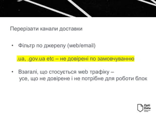 • Фільтр по джерелу (web/email)
.ua, .gov.ua etc – не довірені по замовчуванню
• Взагалі, що стосується web трафіку –
усе, що не довірене і не потрібне для роботи блок
Перерізати канали доставки
 