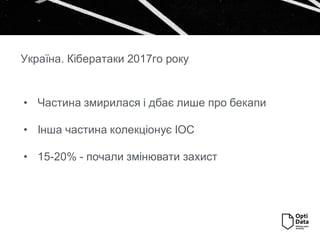 • Частина змирилася і дбає лише про бекапи
• Інша частина колекціонує IOC
• 15-20% - почали змінювати захист
Україна. Кібератаки 2017го року
 