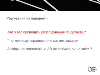 Хто з вас проводить розслідування по детекту ?
* по кожному спрацюванню систем захисту
А звідки ви впевнені що АВ не впіймав лише хвіст ?
Реагування на інциденти
 