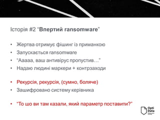 Історія #2 “Впертий Բǳɲ”
• Жертва отримує фішинг із приманкою
• Запускається ransomware
• “Ааааа, ваш антивірус пропустив…”
• Надаю людині маркери + контрзаходи
• Рекурсія, рекурсія, (сумно, боляче)
• Зашифровано систему керівника
• “То шо ви там казали, який параметр поставити?”
 