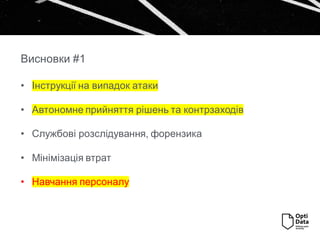 Висновки #1
• Інструкції на випадок атаки
• Автономне прийняття рішень та контрзаходів
• Службові розслідування, форензика
• Мінімізація втрат
• Навчання персоналу
 