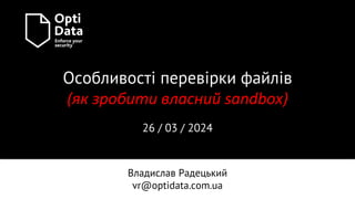 Владислав Радецький
vr@optidata.com.ua
Особливості перевірки файлів
(як зробити власний sandbox)
26 / 03 / 2024
 