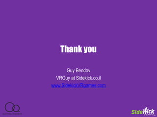 Thank you
Guy Bendov
VRGuy at Sidekick.co.il
www.SidekickVRgames.com
 
