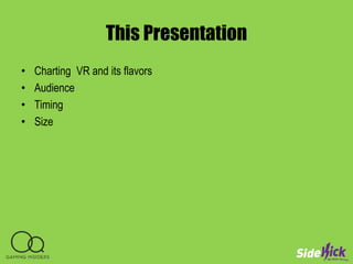 This Presentation
• Charting VR and its flavors
• Audience
• Timing
• Size
 