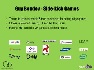 Guy Bendov - Side-kick Games
• The go-to team for media & tech companies for cutting edge games
• Offices in Newport Beach...