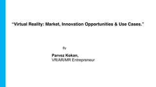 By
Parvez Kokan,
VR/AR/MR Entrepreneur
“Virtual Reality: Market, Innovation Opportunities & Use Cases.”
 