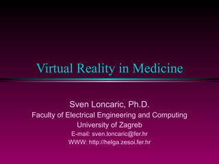 Virtual Reality in Medicine Sven Loncaric, Ph.D. Faculty of Electrical Engineering and Computing University of Zagreb E-mail: sven.loncaric@fer.hr WWW: http://helga.zesoi.fer.hr 