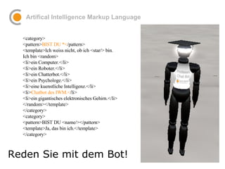 Artifical Intelligence Markup Language Reden Sie mit dem Bot! <category> <pattern> BIST DU *< /pattern> <template>Ich weis...