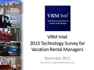 VRM Intel
2013 Technology Survey for
Vacation Rental Managers
November 2013
Amy Hinote | amy.hinote@vrmintel.com

 
