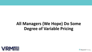 All Managers (We Hope) Do Some
Degree of Variable Pricing
 