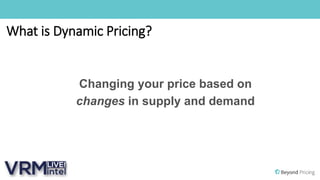 What is Dynamic Pricing?
Changing your price based on
changes in supply and demand
 