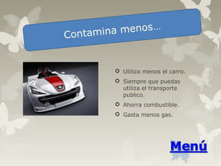  Utiliza menos el carro.
 Siempre que puedas
utiliza el transporte
publico.
 Ahorra combustible.
 Gasta menos gas.
Contamina menos…
 