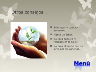 Otros consejos…
 Evita usar y comprar
aerosoles.
 Planta un árbol.
 No tires papeles ni
residuos en la calle.
 No tires el aceite que no
sirva por las cañerías.
 