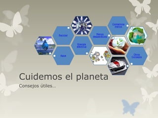 Cuidemos el planeta
Consejos útiles…
 
