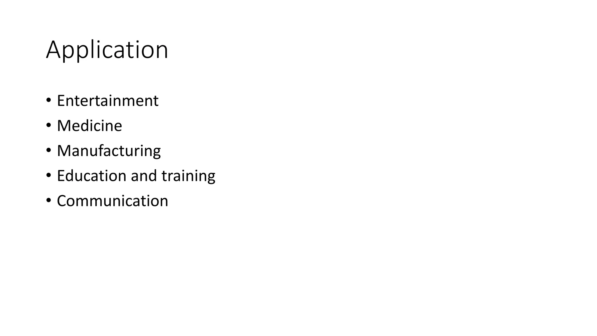 Application
• Entertainment
• Medicine
• Manufacturing
• Education and training
• Communication
 