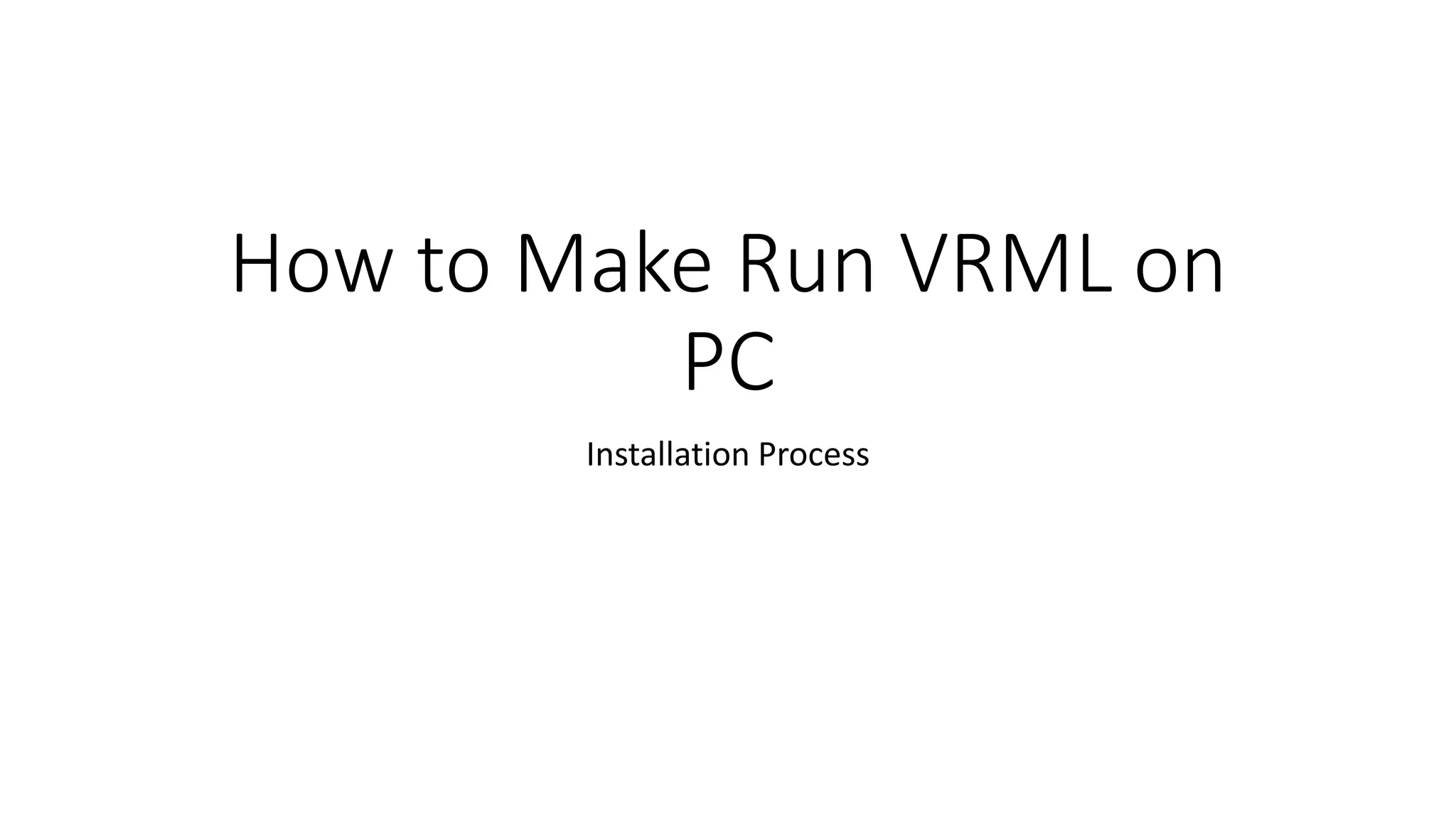 How to Make Run VRML on
PC
Installation Process
 