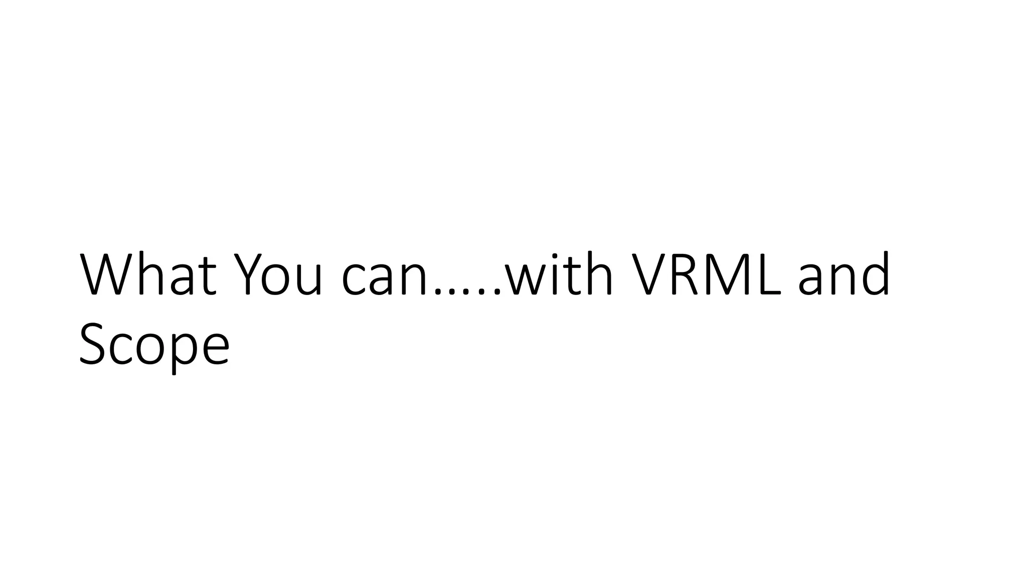 What You can…..with VRML and
Scope
 