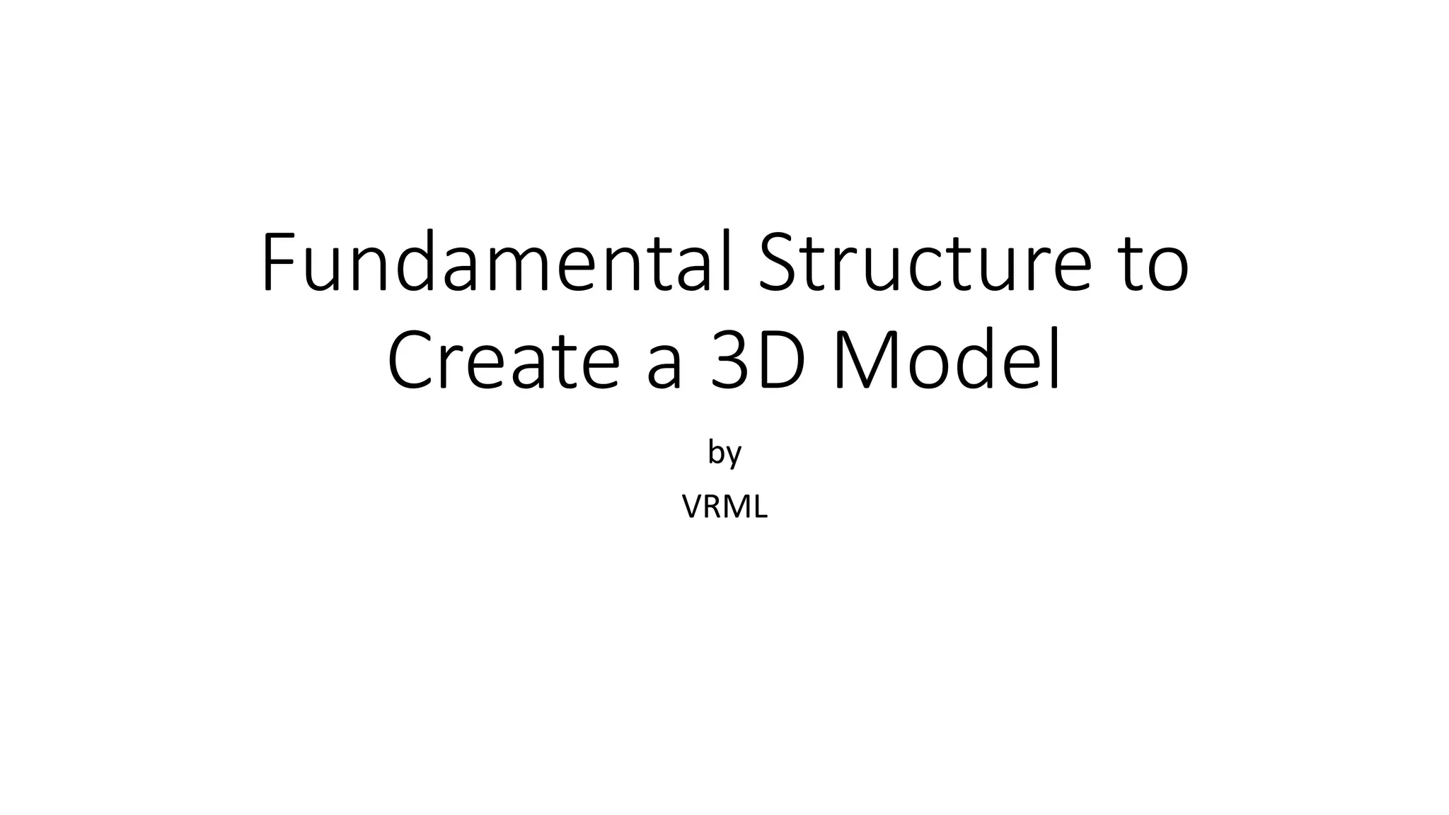 Fundamental Structure to
Create a 3D Model
by
VRML
 