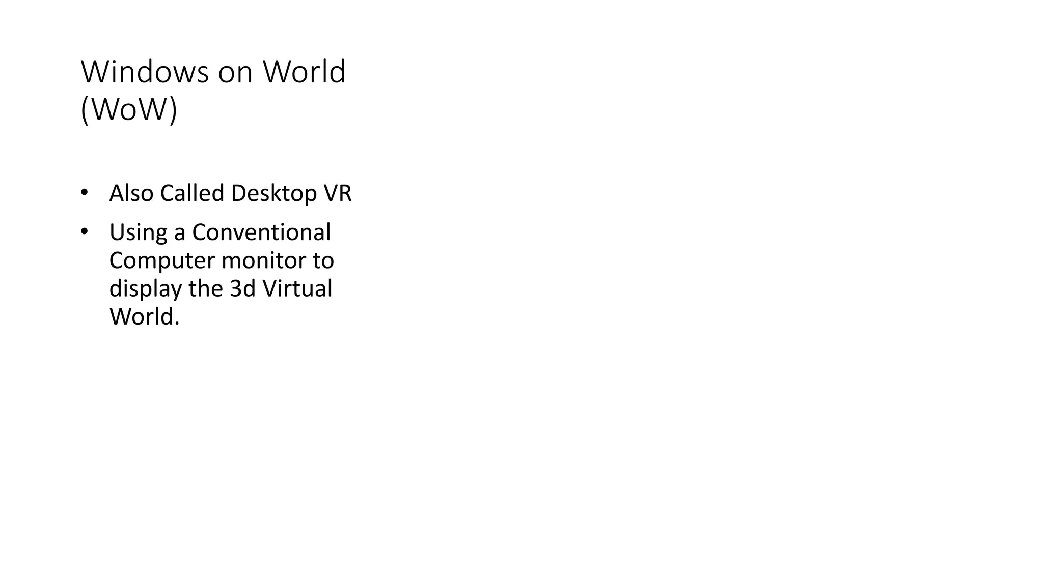 Windows on World
(WoW)
• Also Called Desktop VR
• Using a Conventional
Computer monitor to
display the 3d Virtual
World.
 