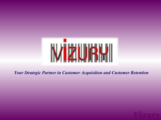VIZURY Your Strategic Partner in Customer Acquisition and Customer Retention 