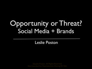 Opportunity or Threat?  Social Media + Brands             Leslie Poston           ©Leslie Poston, All Rights Reserved     Not Intended For Reproduction, Sharing Or Sale 