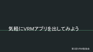 気軽にVRMアプリを出してみよう　
第3回VRM勉強会
 