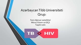 AzərbaycanTibb Universiteti
Qrup:
Fənn:Ağciyər xəstəlikləri
Mövzu:Vərəm və QİÇS
Təqdim edir:
 