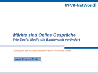 Märkte sind Online Gespräche Wie Social Media die Bankenwelt verändert Vortrag auf den Kundensymposien der VR NetWorld GmbH www.finance20.de  