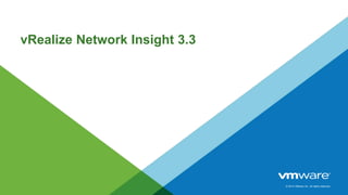 © 2014 VMware Inc. All rights reserved.
vRealize Network Insight 3.3
 