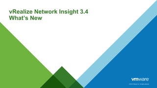 © 2015 VMware Inc. All rights reserved.
vRealize Network Insight 3.4
What’s New
 
