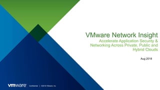 Confidential │ ©2018 VMware, Inc.
VMware Network Insight
Accelerate Application Security &
Networking Across Private, Public and
Hybrid Clouds
Aug 2018
 