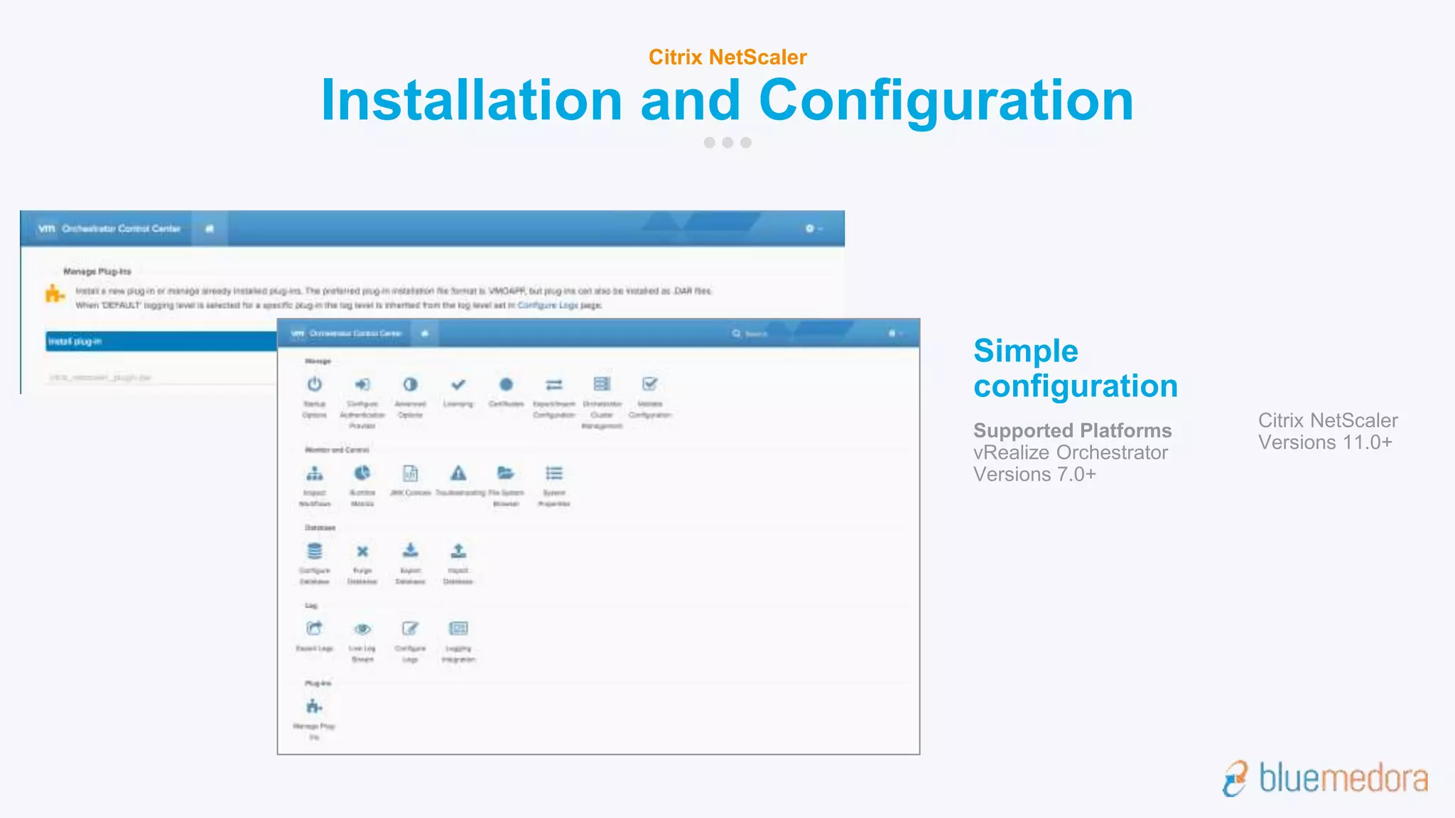 Installation and Configuration
Citrix NetScaler
Simple
configuration
Supported Platforms
vRealize Orchestrator
Versions 7.0+
Citrix NetScaler
Versions 11.0+
 