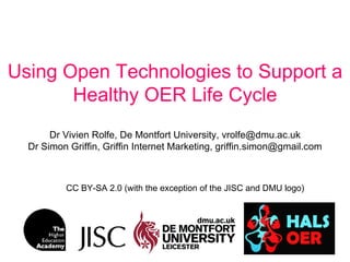 Using Open Technologies to Support a
       Healthy OER Life Cycle
       Dr Vivien Rolfe, De Montfort University, vrolfe@dmu.ac.uk
  Dr Simon Griffin, Griffin Internet Marketing, griffin.simon@gmail.com



          CC BY-SA 2.0 (with the exception of the JISC and DMU logo)
 