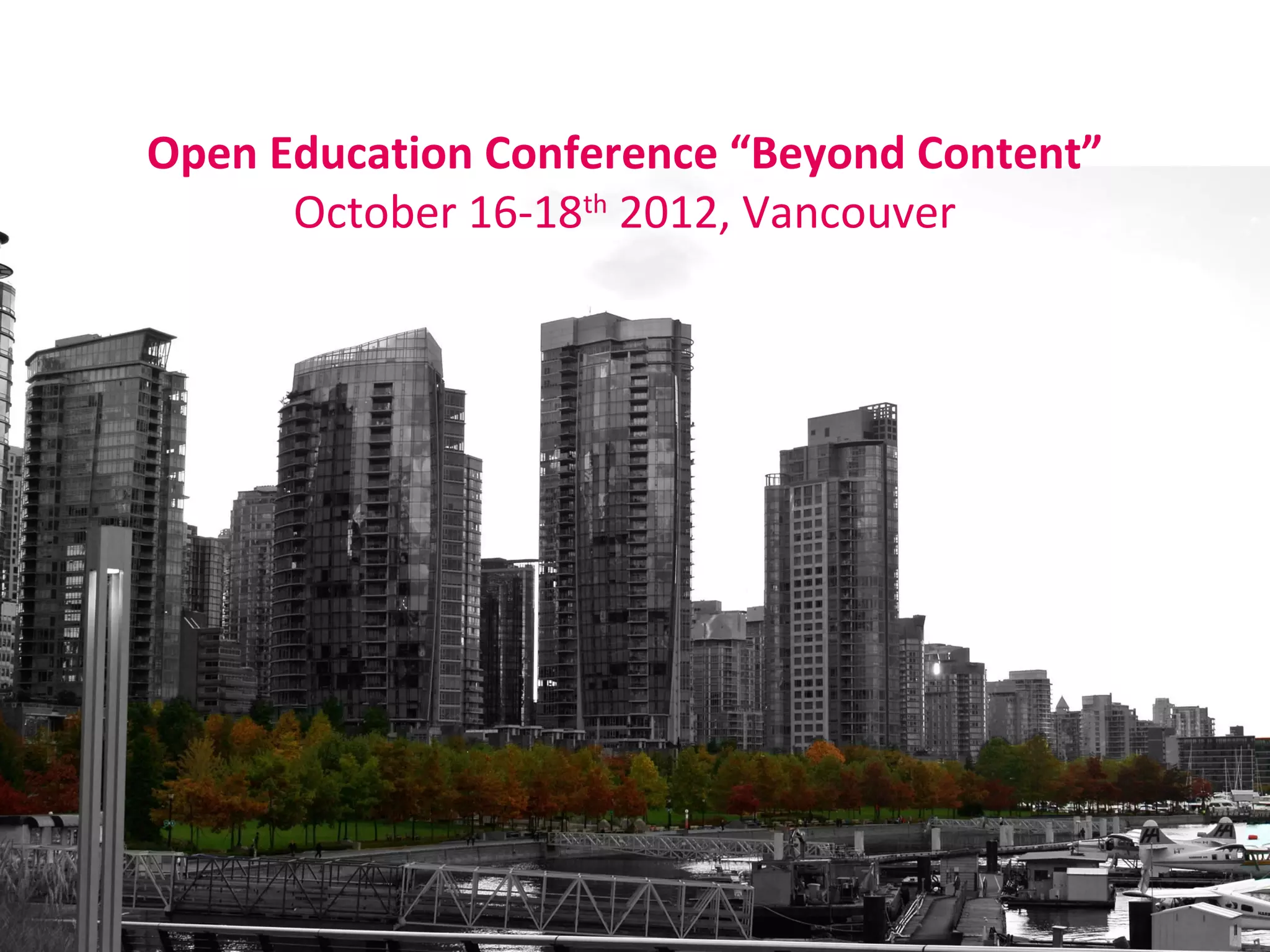Open Education Conference “Beyond Content”
      October 16-18th 2012, Vancouver
 