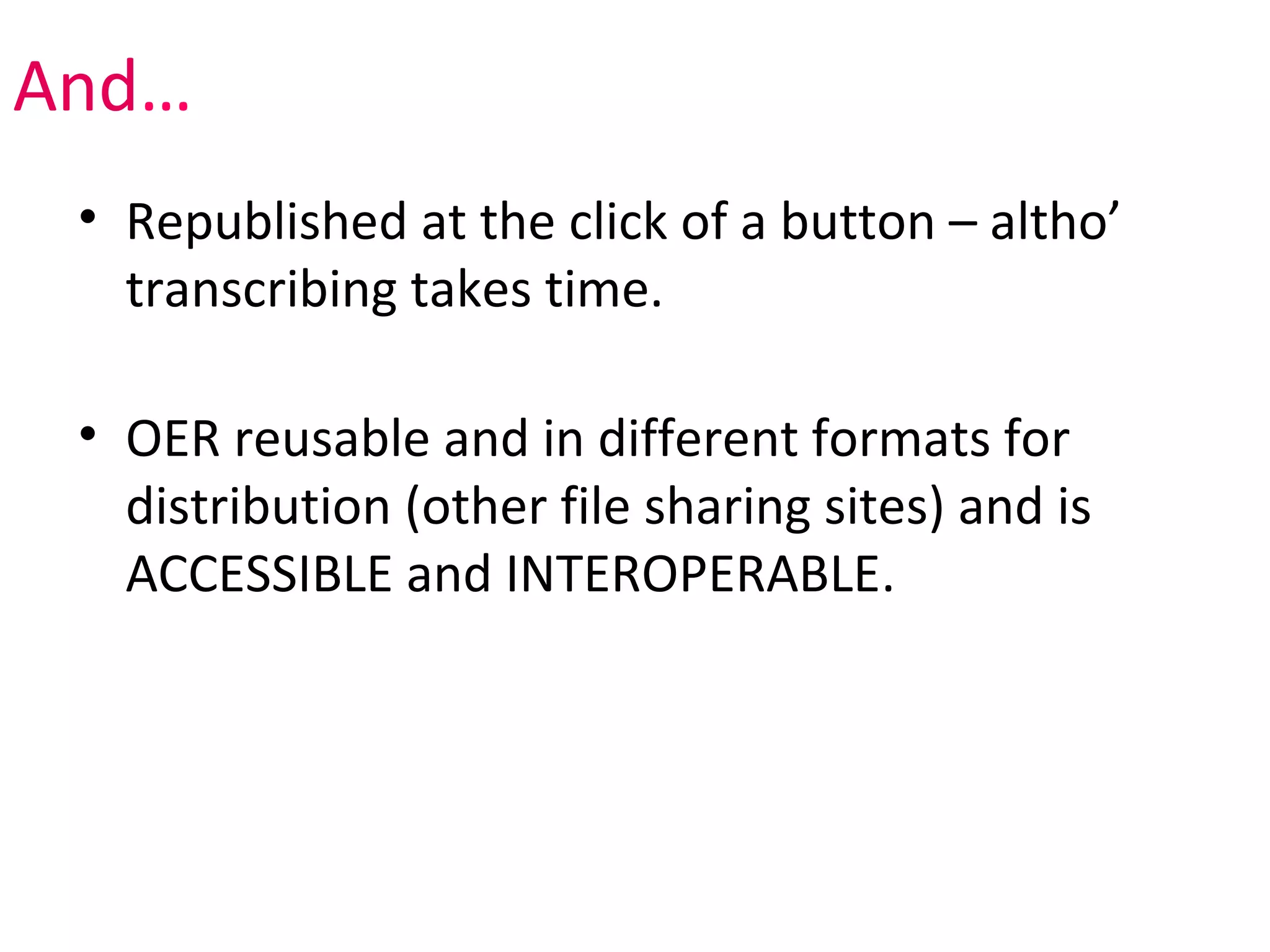And…
 • Republished at the click of a button – altho’
   transcribing takes time.

 • OER reusable and in different formats for
   distribution (other file sharing sites) and is
   ACCESSIBLE and INTEROPERABLE.
 