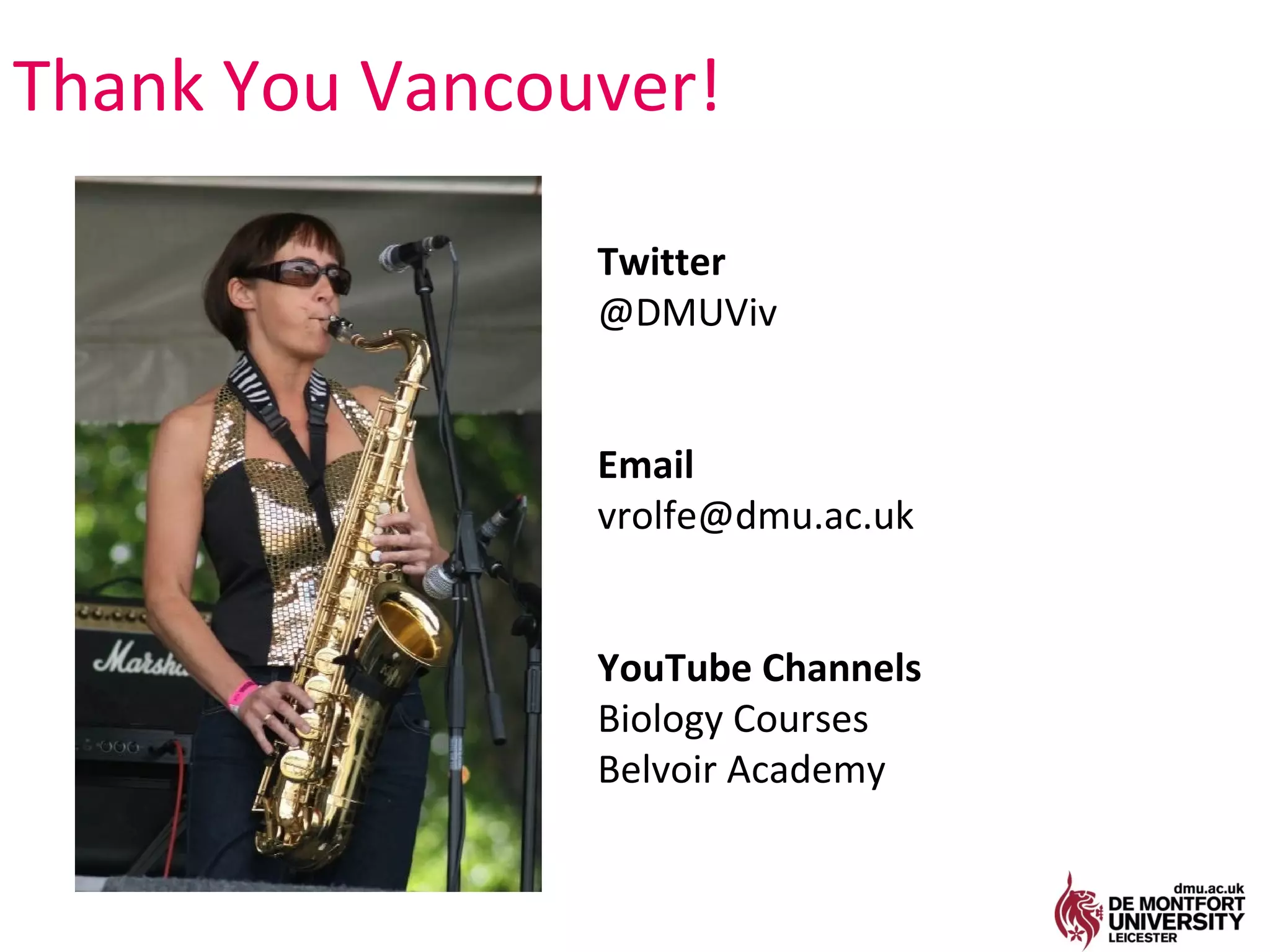 Thank You Vancouver!

                Twitter
                @DMUViv


                Email
                vrolfe@dmu.ac.uk


                YouTube Channels
                Biology Courses
                Belvoir Academy
 