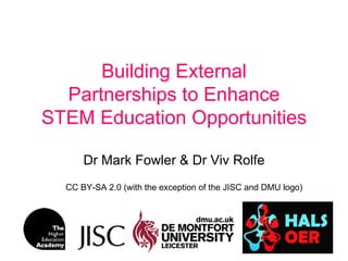 Building External
  Partnerships to Enhance
STEM Education Opportunities

      Dr Mark Fowler & Dr Viv Rolfe
  CC BY-SA 2.0 (with the exception of the JISC and DMU logo)
 