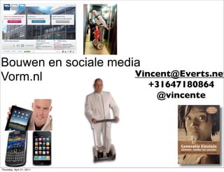 Bouwen en sociale media
Vorm.nl               Vincent@Everts.net
                           +31647180864
                            @vincente




Thursday, April 21, 2011
 