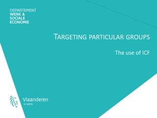 TARGETING PARTICULAR GROUPS 
The use of ICF 
 