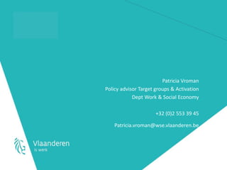 Patricia Vroman 
Policy advisor Target groups & Activation 
Dept Work & Social Economy 
+32 (0)2 553 39 45 
Patricia.vroman@wse.vlaanderen.be 
