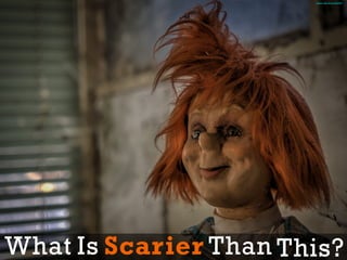 What Is Scarier Than This?
https://flic.kr/p/kAzj8V
 