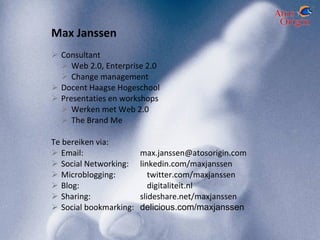 Max Janssen Consultant Web 2.0, Enterprise 2.0 Change management Docent Haagse Hogeschool Presentaties en workshops  Werken met Web 2.0 The Brand Me Te bereiken via: Email: [email_address] Social Networking: linkedin.com/maxjanssen  Microblogging: twitter.com/maxjanssen Blog: digitaliteit.nl Sharing: slideshare.net/maxjanssen Social bookmarking:  delicious.com/maxjanssen 