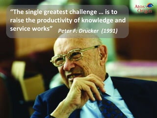 Peter F. Drucker  ( 1991) “ The single greatest challenge … is to raise the productivity of knowledge and service works” 