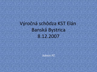 Výročná schôdza KST Elán  Banská Bystrica 8.12.2007 Admin PZ 