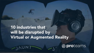 10 industries that
will be disrupted by
Virtual or Augmented Reality
 