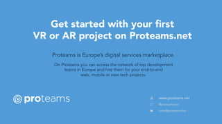 www.proteams.net
Get started with your ﬁrst
VR or AR project on Proteams.net
On Proteams you can access the network of top...