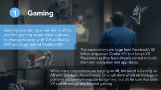 Gaming1
While many corporations are betting on VR, Microsoft is betting on
AR with Hololens. Nevertheless, time will show ...