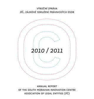 výroční zpráva
 JIC, zájmové sdružení právnických osob




        2010 / 2011



             annual report
of the south moravian innovation centre
    association of legal entities (JIC)
 