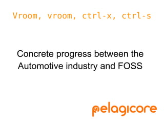 Vroom, vroom, ctrl-x, ctrl-s



Concrete progress between the
Automotive industry and FOSS
 