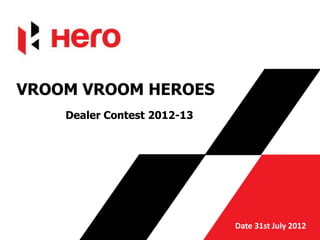 VROOM VROOM HEROES
    Dealer Contest 2012-13




                             Date 31st July 2012
 